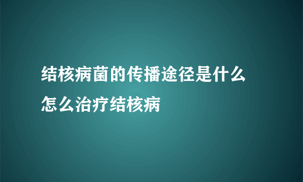 结核病菌的传播途径是什么 怎么治疗结核病