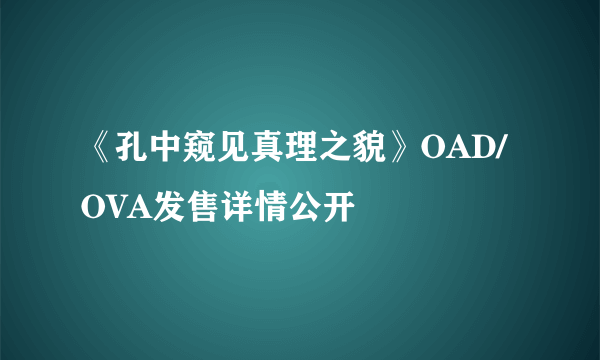 《孔中窥见真理之貌》OAD/OVA发售详情公开