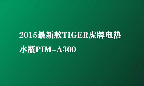 2015最新款TIGER虎牌电热水瓶PIM-A300