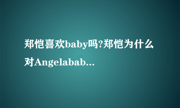 郑恺喜欢baby吗?郑恺为什么对Angelababy那么好