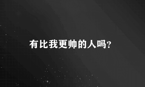 有比我更帅的人吗？