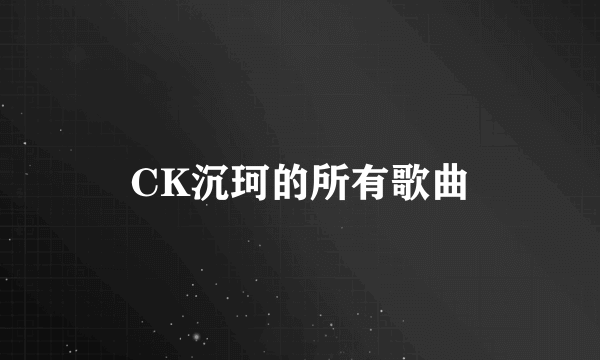 CK沉珂的所有歌曲