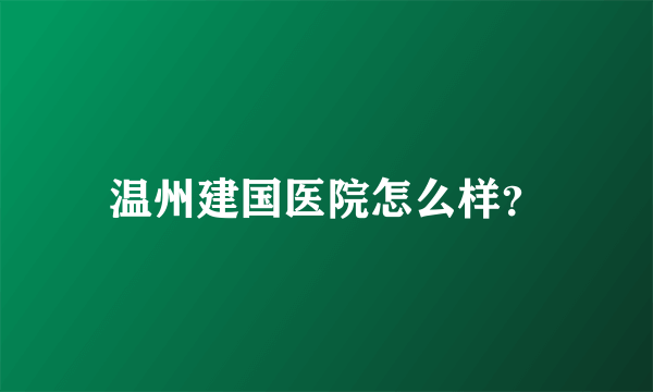 温州建国医院怎么样？