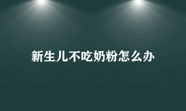 新生儿不吃奶粉怎么办