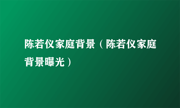 陈若仪家庭背景（陈若仪家庭背景曝光）