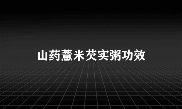 山药薏米芡实粥功效