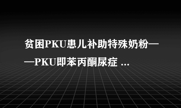 贫困PKU患儿补助特殊奶粉——PKU即苯丙酮尿症 可致智力障碍