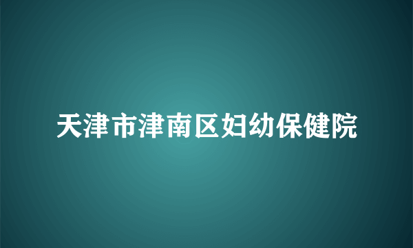 天津市津南区妇幼保健院