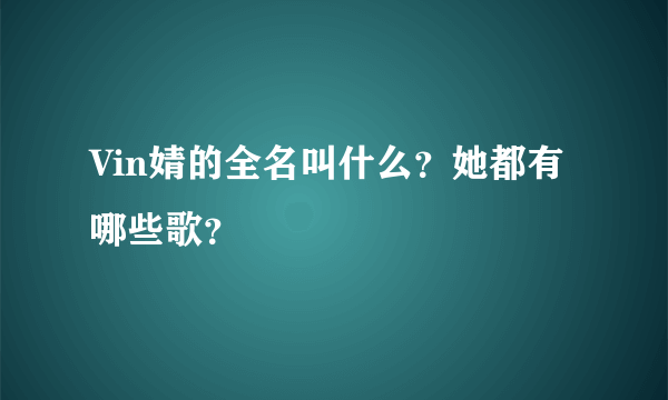 Vin婧的全名叫什么？她都有哪些歌？