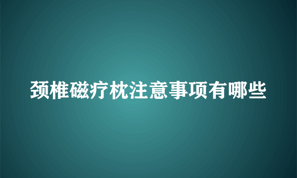 颈椎磁疗枕注意事项有哪些