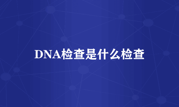 DNA检查是什么检查