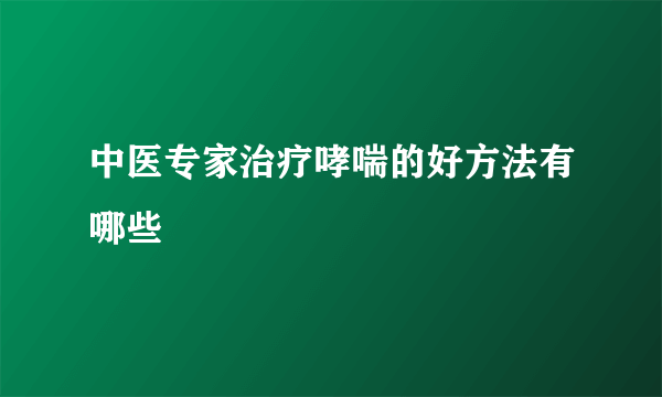 中医专家治疗哮喘的好方法有哪些