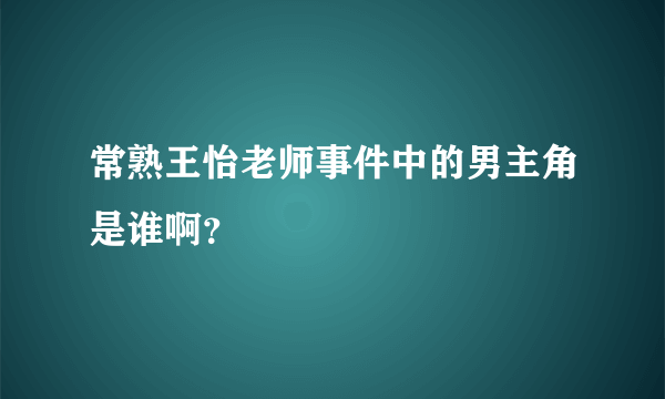 常熟王怡老师事件中的男主角是谁啊？