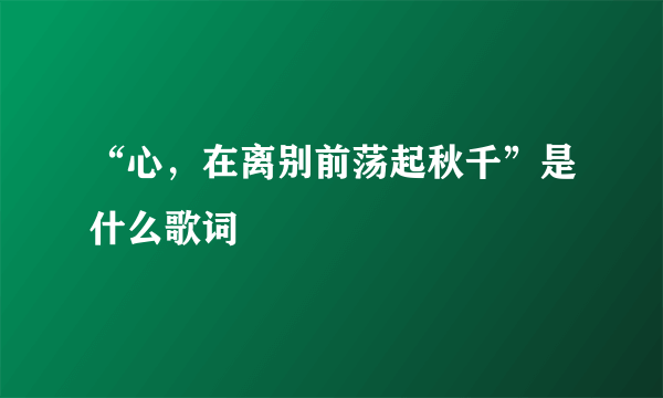 “心，在离别前荡起秋千”是什么歌词