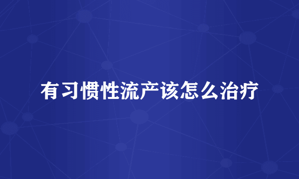 有习惯性流产该怎么治疗