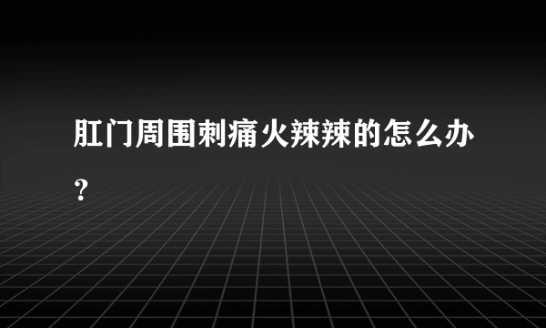 肛门周围刺痛火辣辣的怎么办？