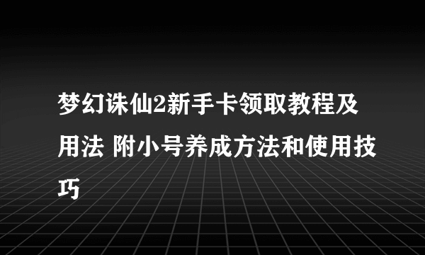 梦幻诛仙2新手卡领取教程及用法 附小号养成方法和使用技巧