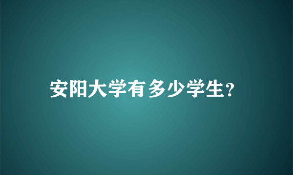 安阳大学有多少学生？