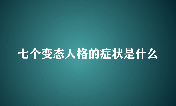 七个变态人格的症状是什么