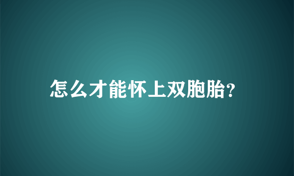 怎么才能怀上双胞胎？