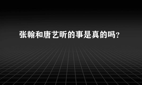 张翰和唐艺昕的事是真的吗？