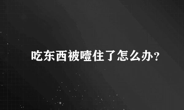 ​吃东西被噎住了怎么办？