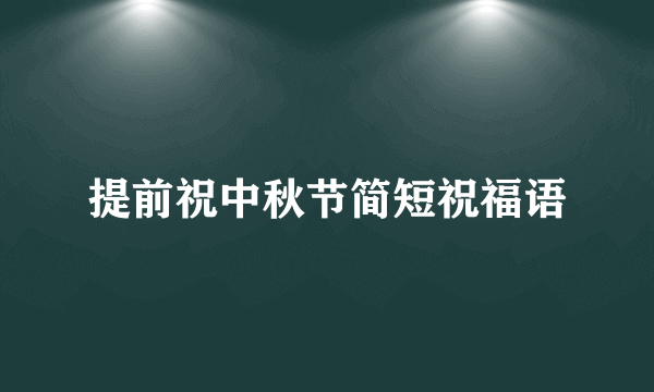 提前祝中秋节简短祝福语