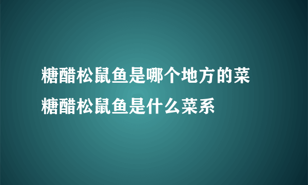 糖醋松鼠鱼是哪个地方的菜 糖醋松鼠鱼是什么菜系