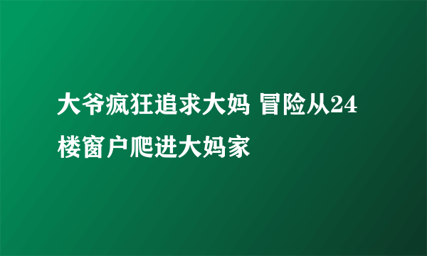 大爷疯狂追求大妈 冒险从24楼窗户爬进大妈家