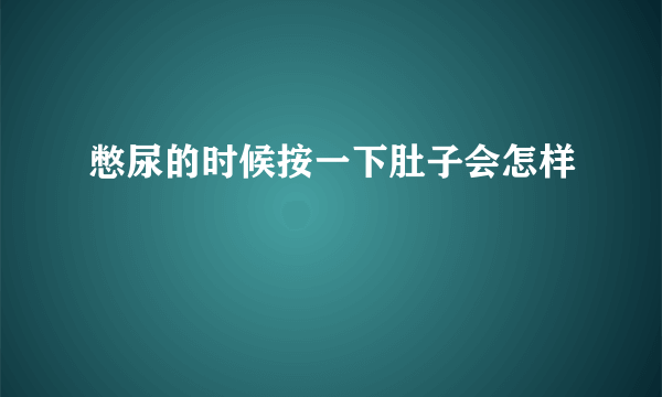 憋尿的时候按一下肚子会怎样