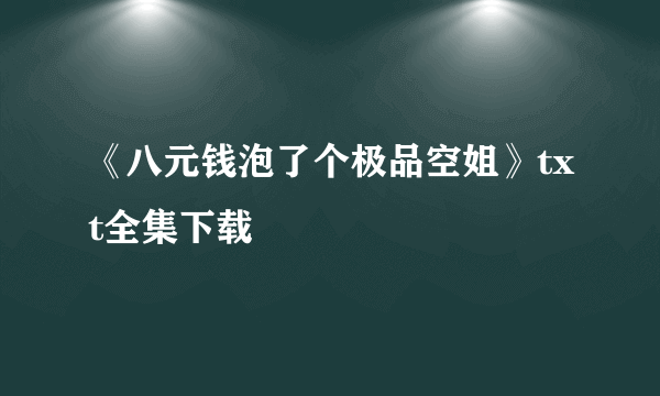 《八元钱泡了个极品空姐》txt全集下载