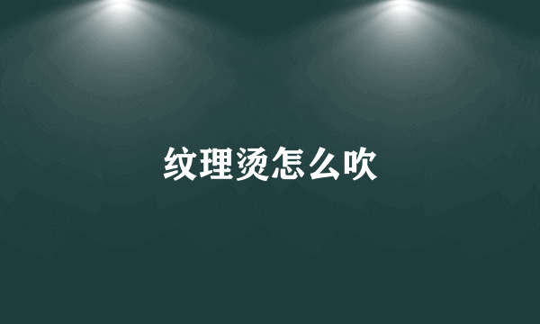 纹理烫怎么吹