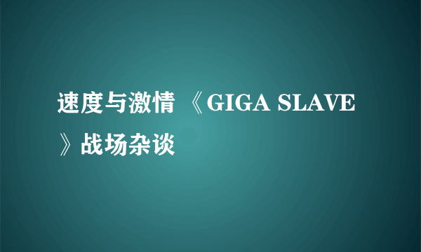 速度与激情 《GIGA SLAVE》战场杂谈