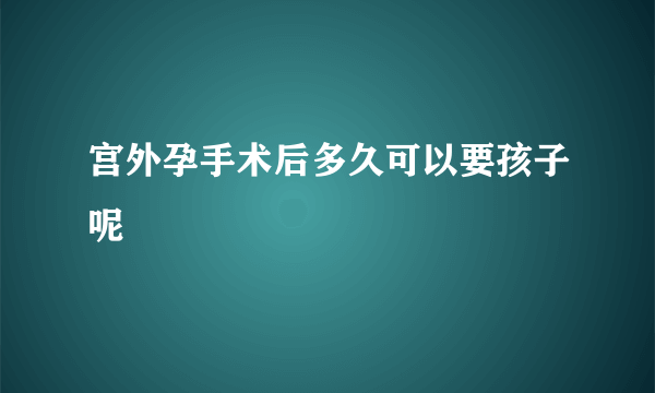 宫外孕手术后多久可以要孩子呢