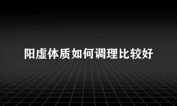 阳虚体质如何调理比较好