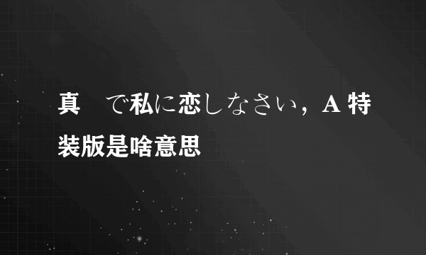 真剣で私に恋しなさい，A 特装版是啥意思