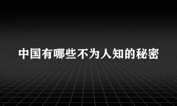 中国有哪些不为人知的秘密