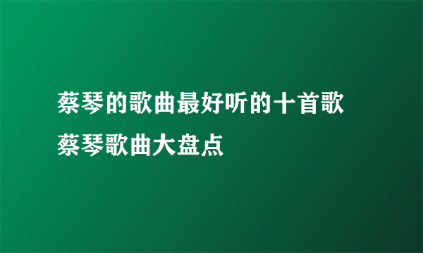 蔡琴的歌曲最好听的十首歌  蔡琴歌曲大盘点