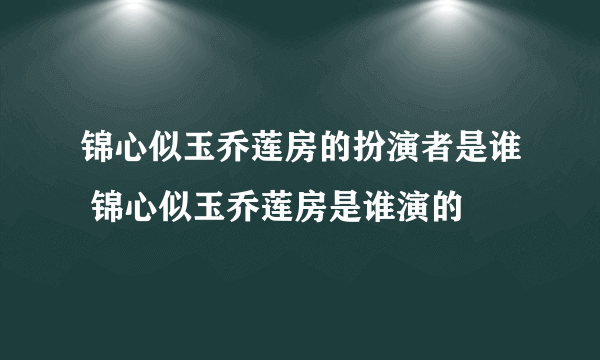 锦心似玉乔莲房的扮演者是谁 锦心似玉乔莲房是谁演的