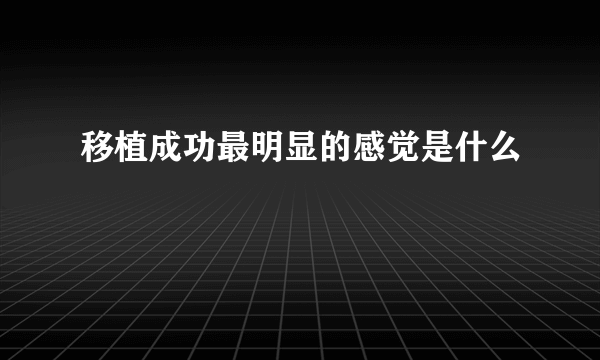 移植成功最明显的感觉是什么