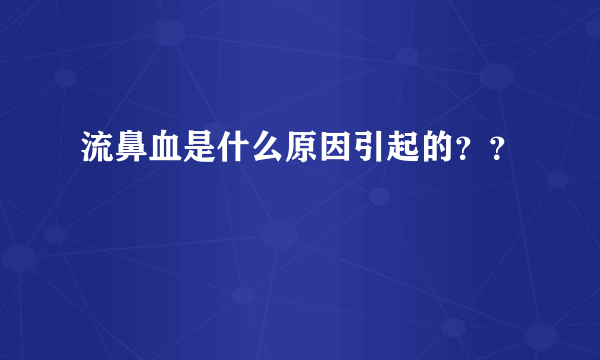 流鼻血是什么原因引起的？？