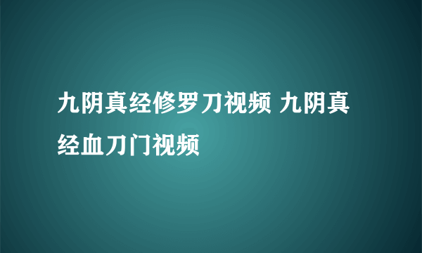 九阴真经修罗刀视频 九阴真经血刀门视频