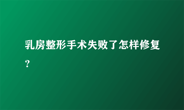 乳房整形手术失败了怎样修复？