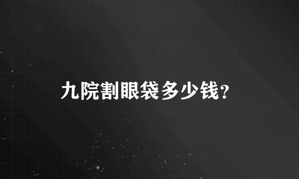 九院割眼袋多少钱？