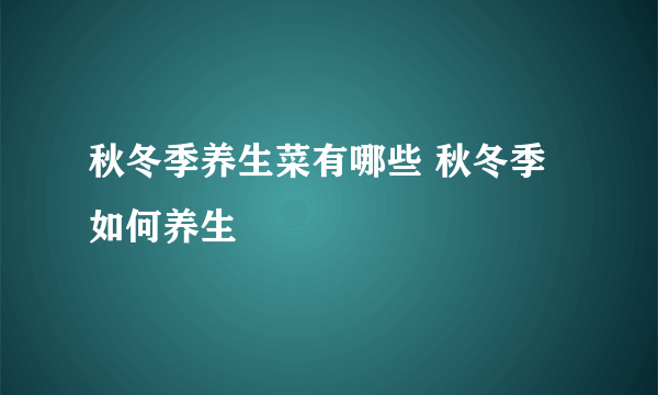 秋冬季养生菜有哪些 秋冬季如何养生