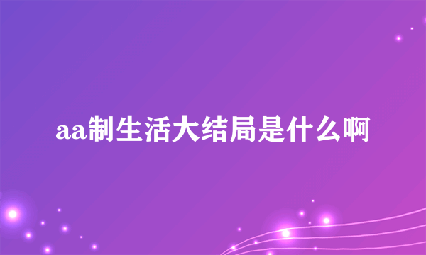 aa制生活大结局是什么啊