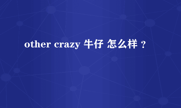 other crazy 牛仔 怎么样 ？