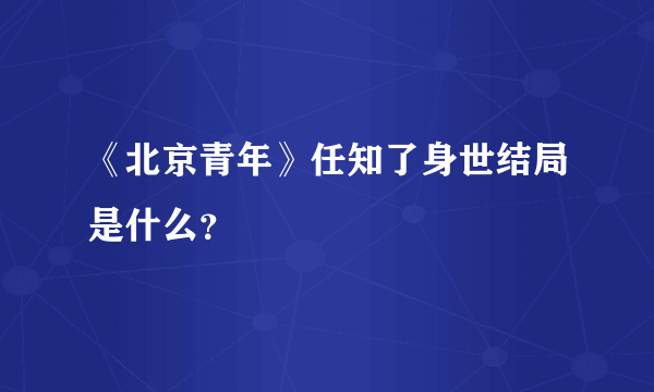 《北京青年》任知了身世结局是什么？