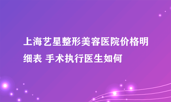 上海艺星整形美容医院价格明细表 手术执行医生如何