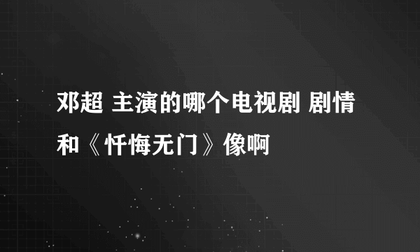 邓超 主演的哪个电视剧 剧情和《忏悔无门》像啊